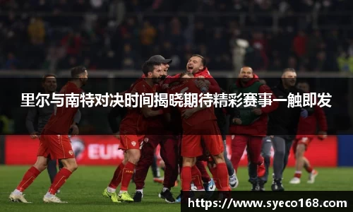 里尔与南特对决时间揭晓期待精彩赛事一触即发