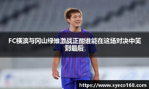 FC横滨与冈山绿雉激战正酣谁能在这场对决中笑到最后