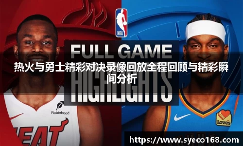 热火与勇士精彩对决录像回放全程回顾与精彩瞬间分析