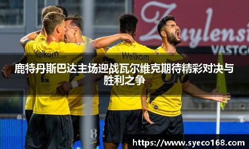 鹿特丹斯巴达主场迎战瓦尔维克期待精彩对决与胜利之争