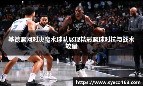 基德篮网对决魔术球队展现精彩篮球对抗与战术较量