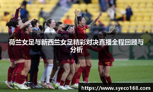 荷兰女足与新西兰女足精彩对决直播全程回顾与分析