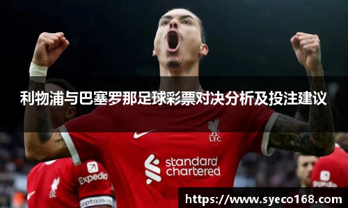利物浦与巴塞罗那足球彩票对决分析及投注建议