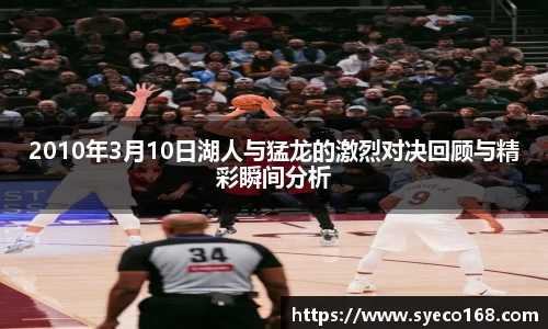 2010年3月10日湖人与猛龙的激烈对决回顾与精彩瞬间分析